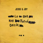 Jesse & Joy lanzan su álbum: Lo Que Nos Faltó Decir